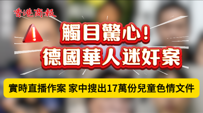 有片 | 觸目驚心!德國華人迷姦案:實時直播作案 家中搜出17萬份兒童色情文件